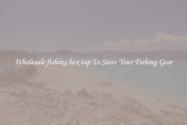 Wholesale fishing box tap To Store Your Fishing Gear