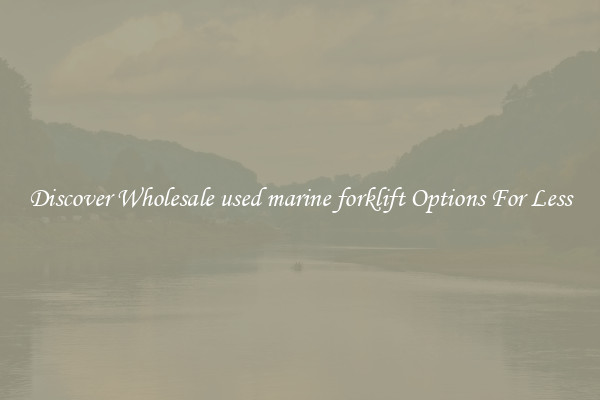 Discover Wholesale used marine forklift Options For Less