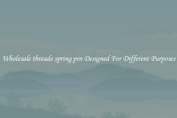 Wholesale threade spring pin Designed For Different Purposes