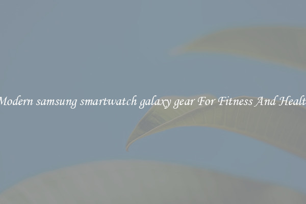 Modern samsung smartwatch galaxy gear For Fitness And Health