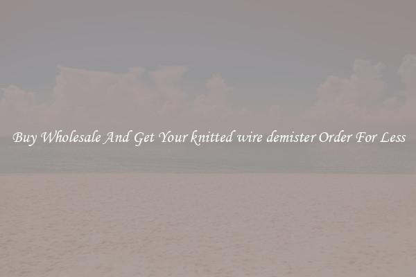 Buy Wholesale And Get Your knitted wire demister Order For Less
