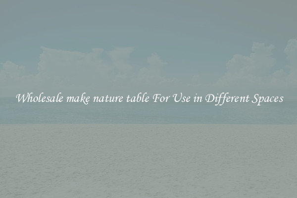 Wholesale make nature table For Use in Different Spaces