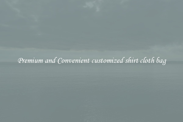 Premium and Convenient customized shirt cloth bag