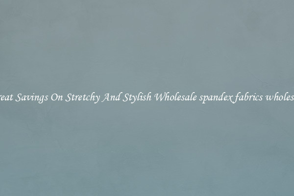 Great Savings On Stretchy And Stylish Wholesale spandex fabrics wholesale