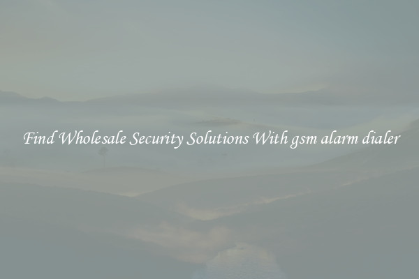Find Wholesale Security Solutions With gsm alarm dialer
