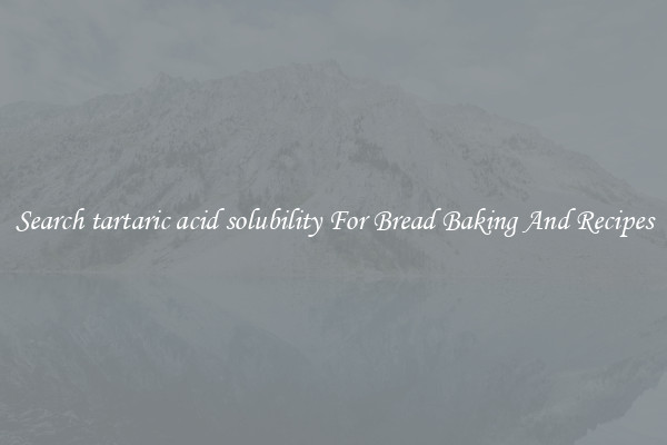 Search tartaric acid solubility For Bread Baking And Recipes